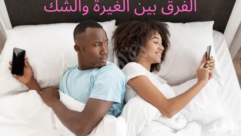 ما الفرق بين الغيرة والشك في الحب عند الرجل؟