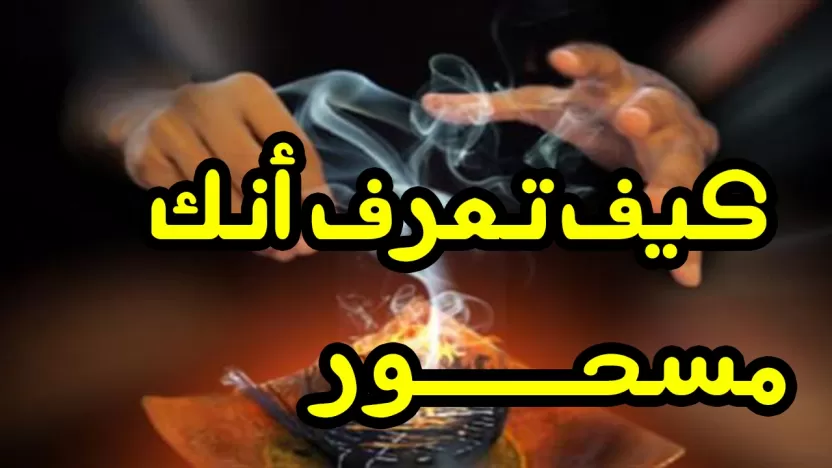 كيف أعرف أني مسحور وما هي علامات السحر وطرق الوقاية والعلاج؟