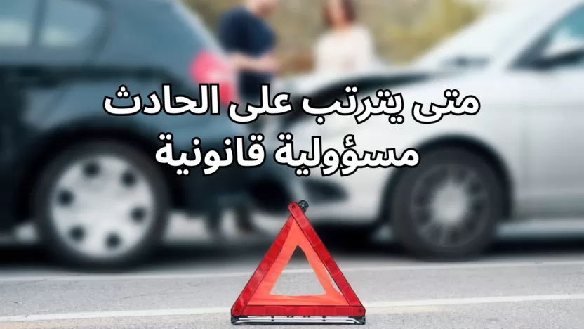 متى يترتب على الحادث مسؤولية قانونية؟