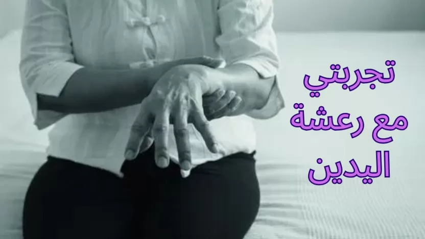 تجربتي مع رعشة اليدين.. والأسباب وطرق العلاج