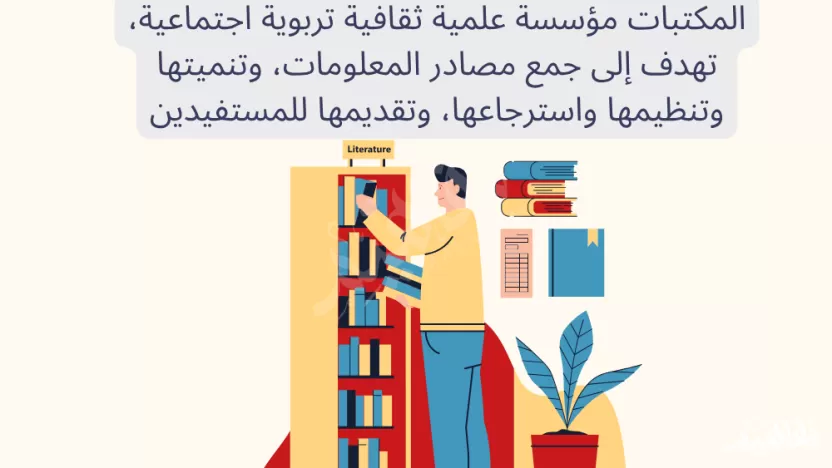 المكتبات مؤسسة علمية ثقافية تربوية اجتماعية، تهدف إلى جمع مصادر المعلومات، وتنميتها وتنظيمها واسترجاعها، وتقديمها للمستفيدين