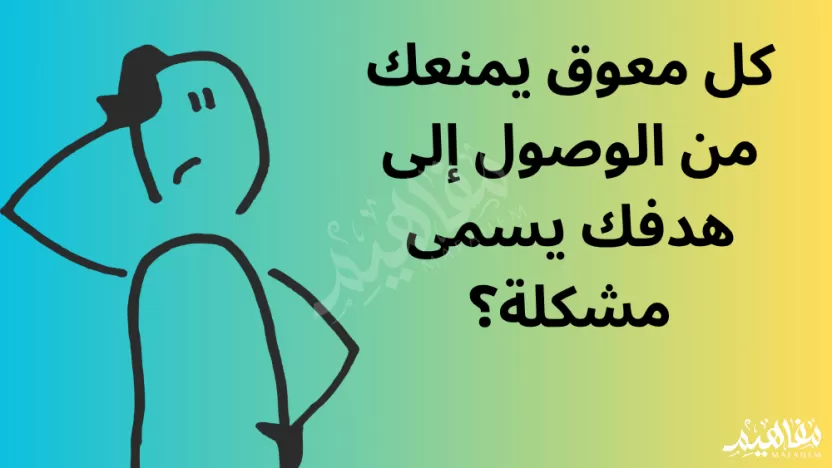 كل معوق يمنعك من الوصول إلى هدفك يسمى مشكلة كل معوق يمنعك من الوصول إلى هدفك يسمى مشكلة