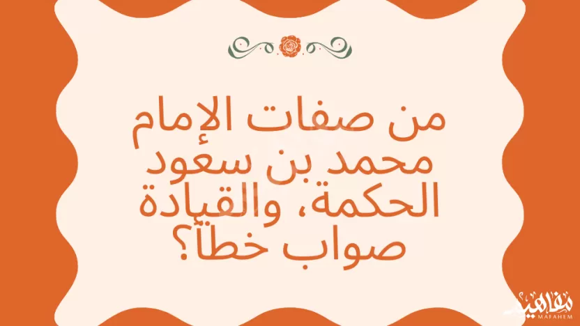 من صفات الإمام محمد بن سعود الحكمة، والقيادة صواب خطأ