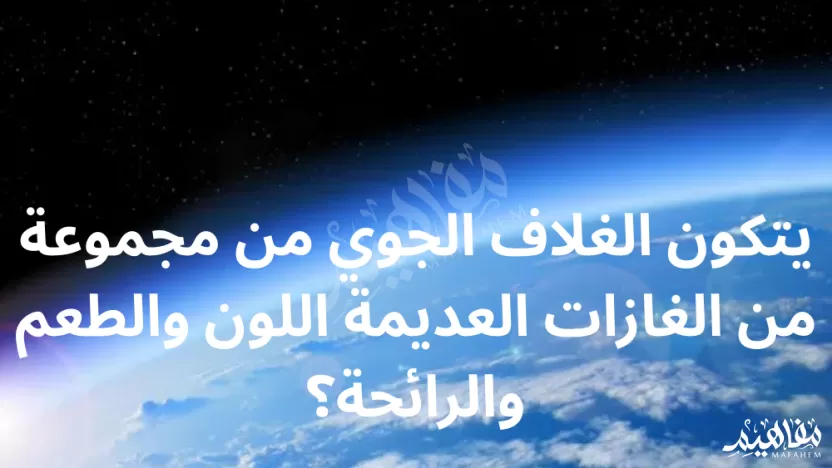 يتكون الغلاف الجوي من مجموعة من الغازات العديمة اللون والطعم والرائحة