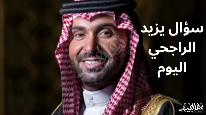 ما هو سؤال يزيد الراجحي اليوم؟ ما هو سؤال يزيد الراجحي اليوم؟