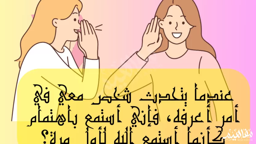 عندما يتحدث شخص معي في أمر أعرفه، فإني أستمع باهتمام كأنما أستمع إليه لأول مرة؟ عندما يتحدث شخص معي في أمر أعرفه، فإني أستمع باهتمام كأنما أستمع إليه لأول مرة؟