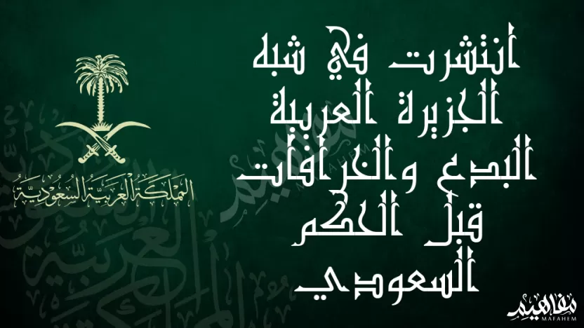 انتشرت في شبه الجزيرة العربية البدع والخرافات قبل الحكم السعودي