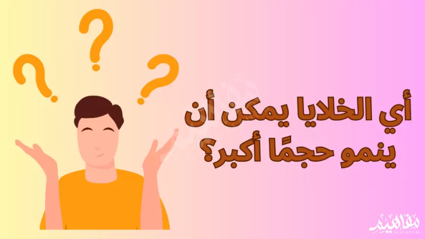 أي الخلايا يمكن أن ينمو حجمًا أكبر؟ أي الخلايا يمكن أن ينمو حجمًا أكبر؟