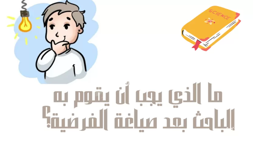 ما الذي يجب أن يقوم به الباحث بعد صياغة الفرضية؟ ما الذي يجب أن يقوم به الباحث بعد صياغة الفرضية؟