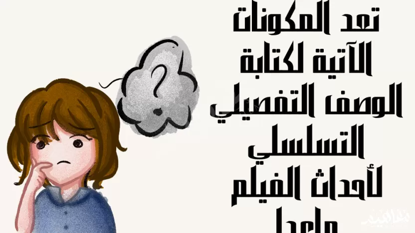 تعد المكونات الآتية لكتابة الوصف التفصيلي التسلسلي لأحداث الفيلم ماعدا تعد المكونات الآتية لكتابة الوصف التفصيلي التسلسلي لأحداث الفيلم ماعدا