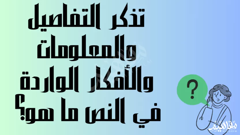تذكر التفاصيل والمعلومات والأفكار الواردة في النص