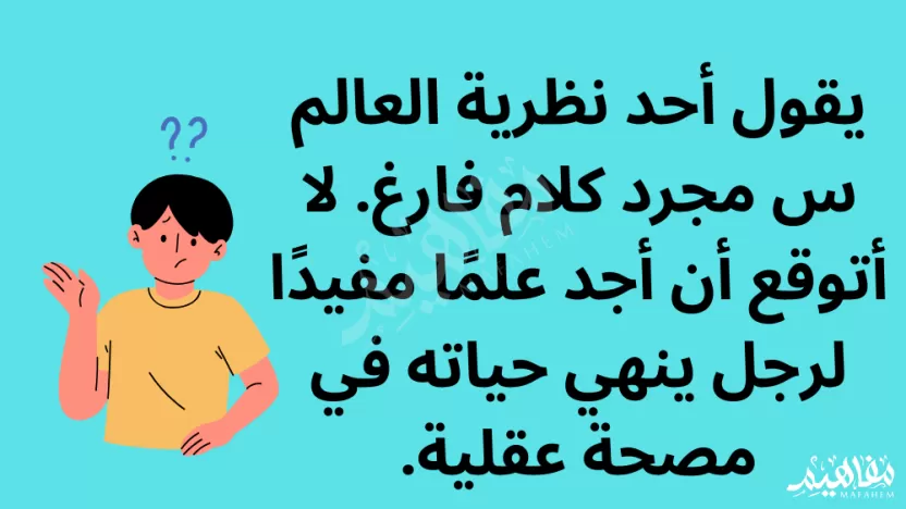 يقول أحد نظرية العالم س مجرد كلام فارغ. لا أتوقع أن أجد علمًا مفيدًا لرجل ينهي حياته في مصحة عقلية.