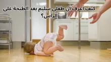 كيف أعرف أن طفلي سليم بعد الطيحة على الرأس؟