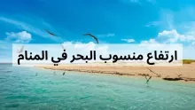 تفسير حلم ارتفاع منسوب البحر في المنام
