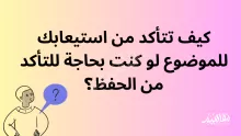 كيف تتأكد من استيعابك للموضوع لو كنت بحاجة للتأكد من الحفظ؟