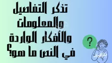 تذكر التفاصيل والمعلومات والأفكار الواردة في النص