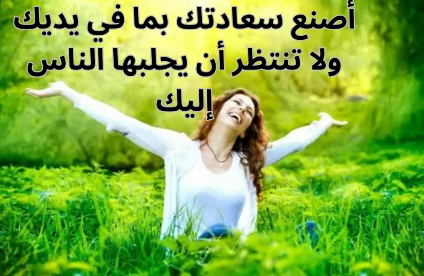 أصنع سعادتك بما في يديك ولا تنتظر أن يجلبها الناس إليك أصنع سعادتك بما في يديك ولا تنتظر أن يجلبها الناس إليك